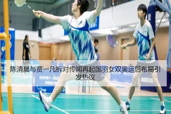 陈清晨与贾一凡拆对传闻再起国羽女双奥运后布局引发热议